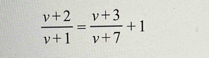  (v+2)/v+1 = (v+3)/v+7 +1