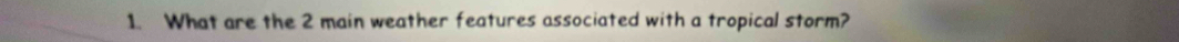 What are the 2 main weather features associated with a tropical storm?