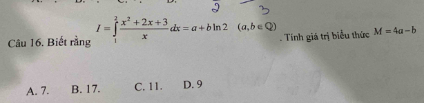 Biết rằng I=∈tlimits _1^(2frac x^2)+2x+3xdx=a+bln 2(a,b∈ Q). Tính giá trị biều thức M=4a-b
A. 7. B. 17. C. 11. D. 9