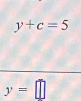 y+c=5
y=□