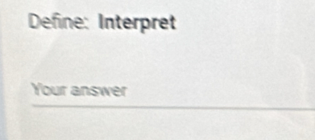 Define: Interpret 
Your answer 
_