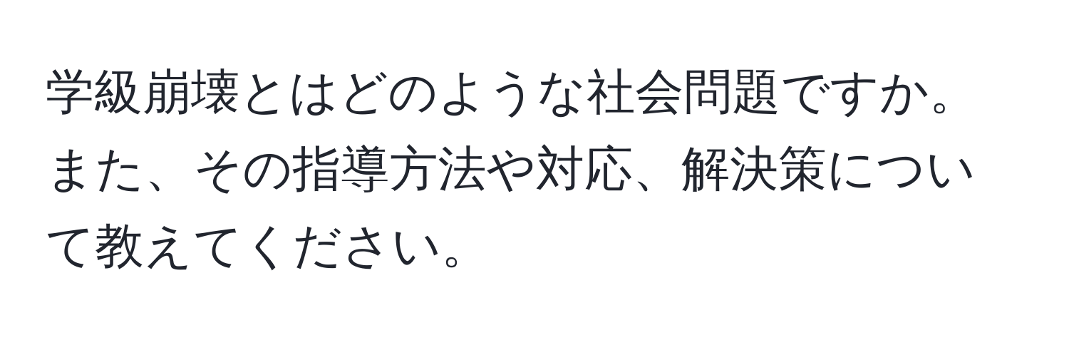 学級崩壊とはどのような社会問題ですか。また、その指導方法や対応、解決策について教えてください。