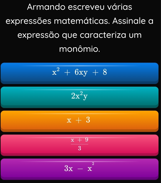 Armando escreveu várias
expressões matemáticas. Assinale a
expressão que caracteriza um
monômio.
x^2+6xy+8
2x^2y
x+3
 (x+9)/3 
3x-x^2