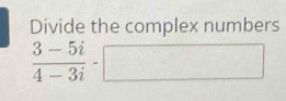 Divide the complex numbers
 (3-5i)/4-3i -□