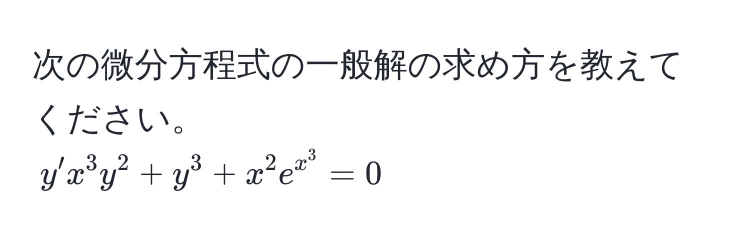 次の微分方程式の一般解の求め方を教えてください。  
$y' x^(3 y^2 + y^3 + x^2 e^x^3) = 0$