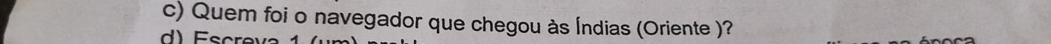 Quem foi o navegador que chegou às Índias (Oriente )? 
E c r e v a