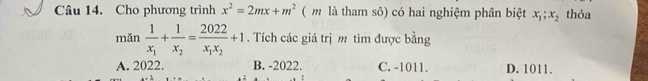 Cho phương trình x^2=2mx+m^2 ( m là tham sô) có hai nghiệm phân biệt x_1; x_2 thỏa
mǎn frac 1x_1+frac 1x_2=frac 2022x_1x_2+1. Tích các giá trị m tìm được bằng
A. 2022. B. -2022. C. -1011. D. 1011.