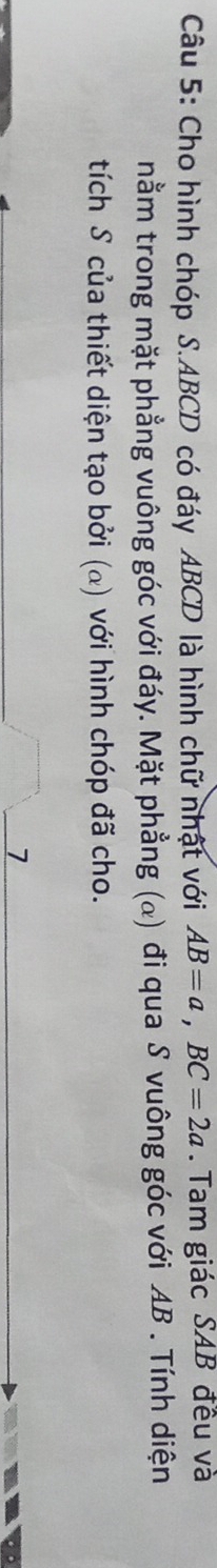 Cho hình chóp S. ABCD có đáy ABCD là hình chữ nhật với AB=a, BC=2a. Tam giác SAB đều và 
nằm trong mặt phẳng vuông góc với đáy. Mặt phẳng (@) đi qua S vuông góc với AB. Tính diện 
tích S của thiết diện tạo bởi (α) với hình chóp đã cho. 
1