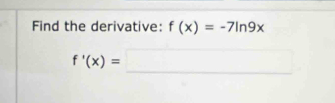 Find the derivative: f(x)=-7ln 9x
f'(x)=_ 