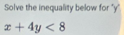 Solve the inequality below for "y
x+4y<8</tex>