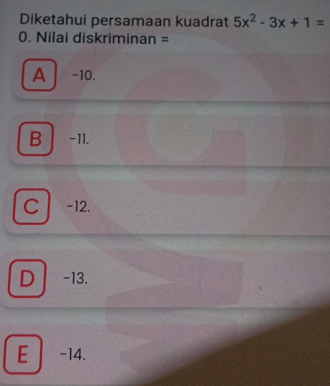 Diketahui persamaan kuadrat 5x^2-3x+1=
0. Nilai diskriminan =
A -10.
B -11.
C -12.
D -13.
E −14.