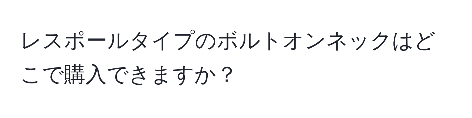 レスポールタイプのボルトオンネックはどこで購入できますか？