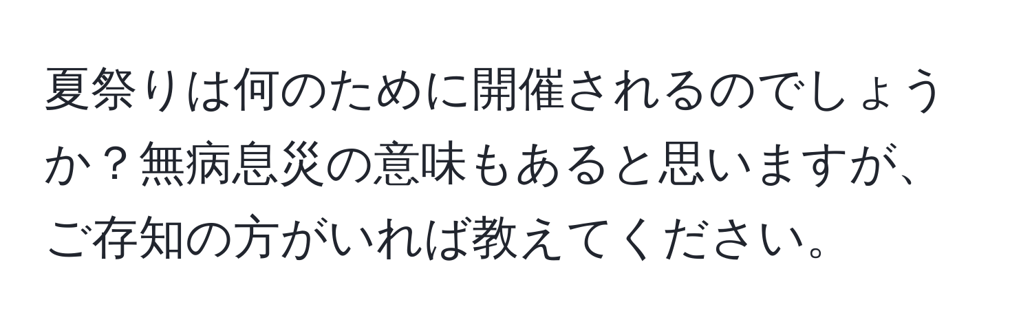 夏祭りは何のために開催されるのでしょうか？無病息災の意味もあると思いますが、ご存知の方がいれば教えてください。