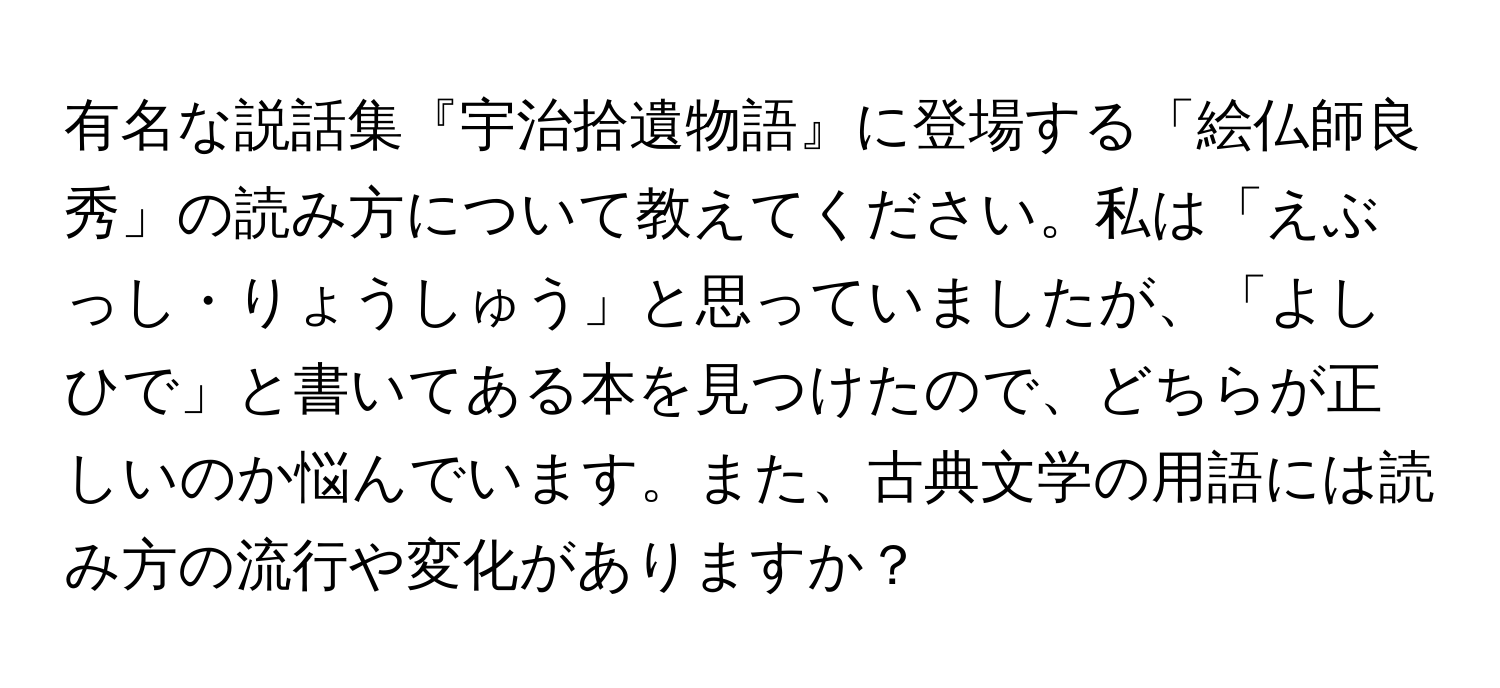 有名な説話集『宇治拾遺物語』に登場する「絵仏師良秀」の読み方について教えてください。私は「えぶっし・りょうしゅう」と思っていましたが、「よしひで」と書いてある本を見つけたので、どちらが正しいのか悩んでいます。また、古典文学の用語には読み方の流行や変化がありますか？