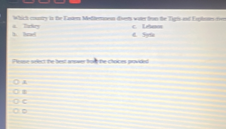 Which conty in te Easen Medfenatea divers waer from fie ligts and Emiies dier
a. Tney c leaण
b Isræ d. Syia
Pease selec te best answer fore the choices prowided
+
C
D