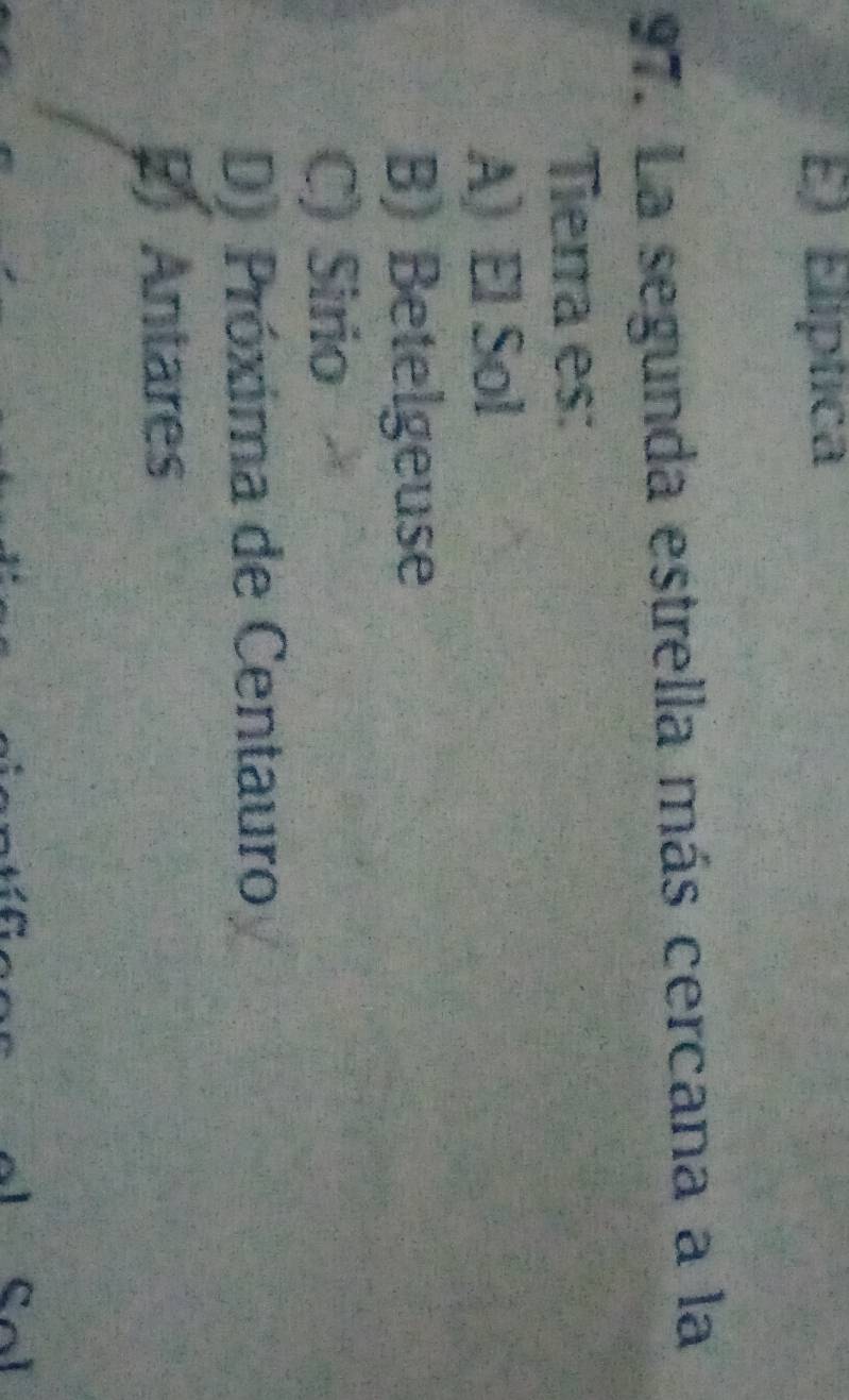 E) Elíptica
97. La segunda estrella más cercana a la
Tierra es:
A) El Sol
B) Betelgeuse
C) Sirio
D) Próxima de Centauro
Ø Antares