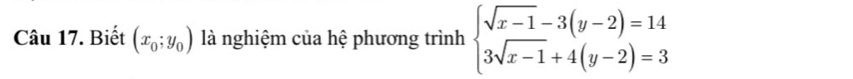 Biết (x_0;y_0) là nghiệm của hệ phương trình beginarrayl sqrt(x-1)-3(y-2)=14 3sqrt(x-1)+4(y-2)=3endarray.