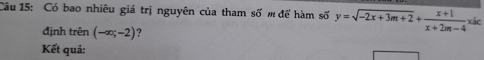 Có bao nhiêu giá trị nguyên của tham số m để hàm số y=sqrt(-2x+3m+2)+ (x+1)/x+2m-4  Xác a 
định trên (-∈fty ;-2) ? 
Kết quả: