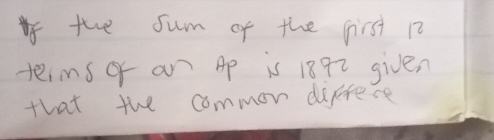 Ifthe sum of the first 12
teims of an Ap is 18 q2 given 
that the common diffece