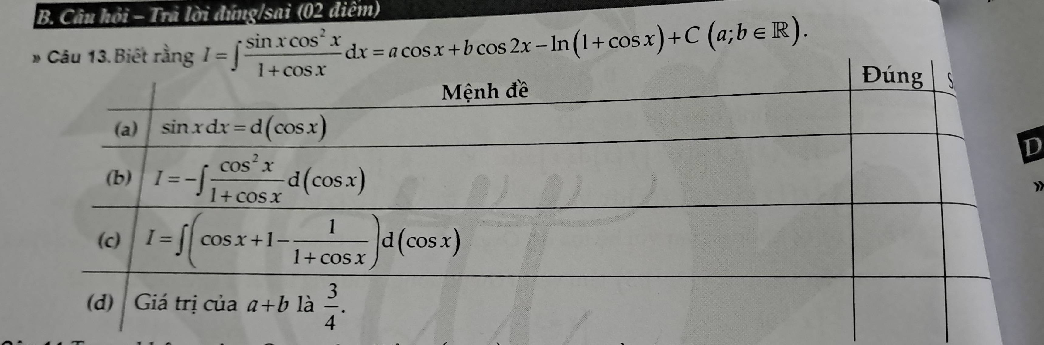 Câu hỏi - Trả lời đúng/sai (02 điểm)
13. Biết rangI=∈t  sin xcos^2x/1+cos x dx=acos x+bcos 2x-ln (1+cos x)+C(a;b∈ R).
D
》