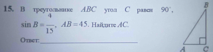 треуголвннке ABC угол С равен 90°,
sin B= 4/15 , AB=45. Hайите AC. 
Otbet:_