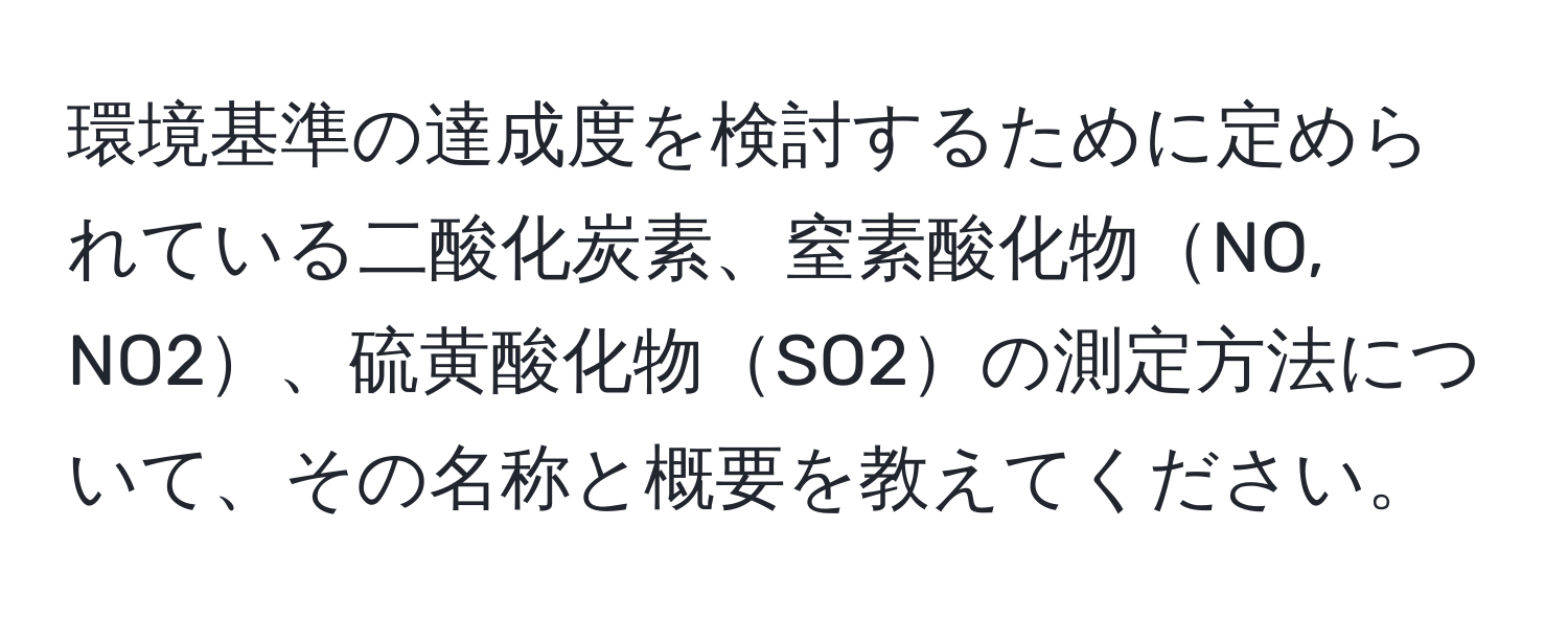 環境基準の達成度を検討するために定められている二酸化炭素、窒素酸化物NO, NO2、硫黄酸化物SO2の測定方法について、その名称と概要を教えてください。