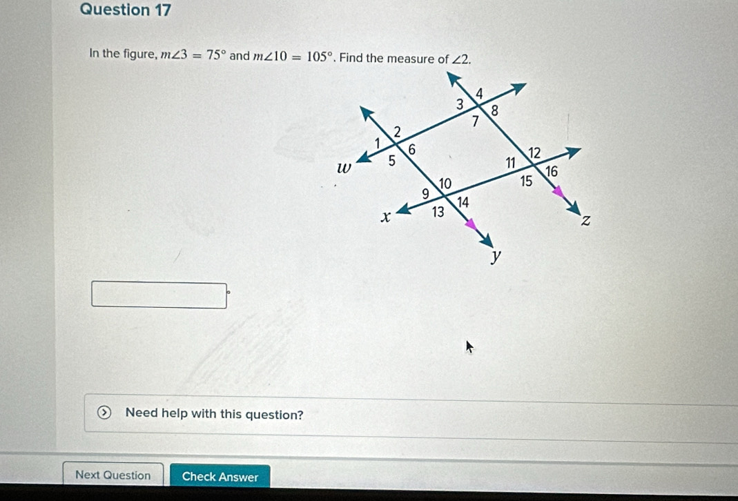 In the figure, m∠ 3=75° and m∠ 10=105°. Find the measure of ∠ 2. 
Need help with this question? 
Next Question Check Answer