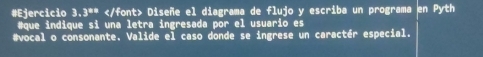 #Ejercicio 3.3^(an) Diseñe el diagrama de flujo y escriba un programa en Pyth 
#que indique si una letra ingresada por el usuario es 
#vocal o consonante. Valide el caso donde se ingrese un caractér especial.