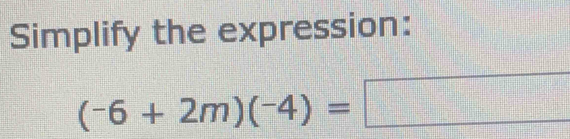 Simplify the expression:
(-6+2m)(-4)=□