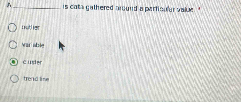 A_ is data gathered around a particular value. *
outlier
variable
cluster
trend line