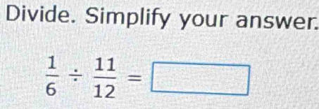 Divide. Simplify your answer.
 1/6 /  11/12 =□