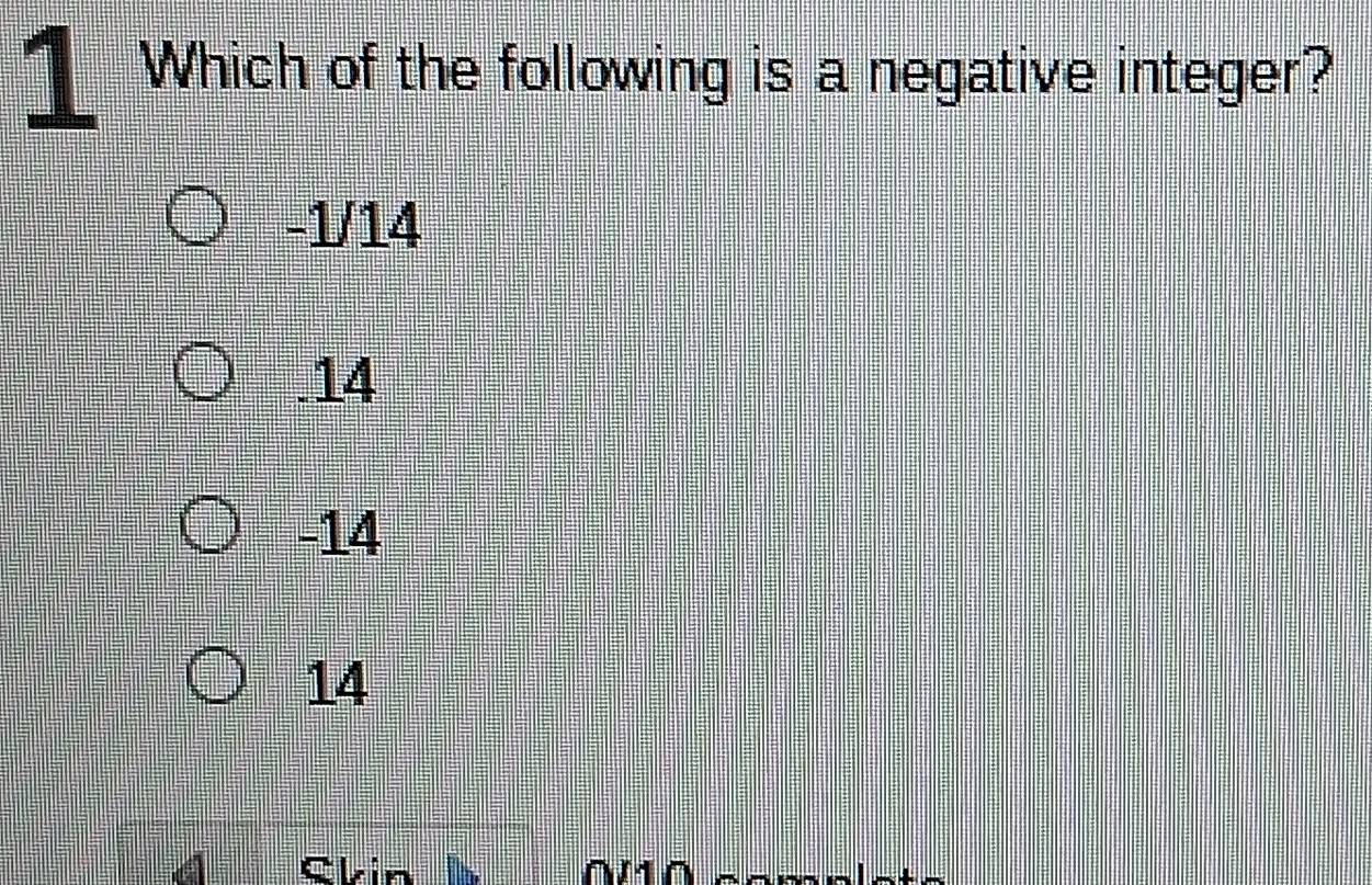 Solved: Which of the following is a negative integer? -1/14 . 14 -14 14 ...