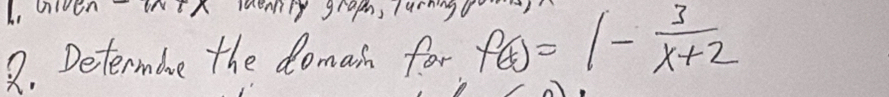 aiven 
ldennly graph, Turning 
R. Determare the doman for f(x)=1- 3/x+2 