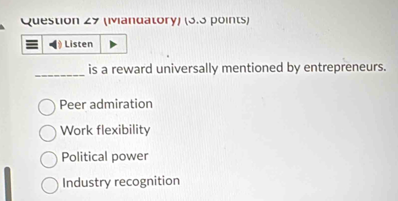 (Mvandatory) (3.3 points)
Listen
_is a reward universally mentioned by entrepreneurs.
Peer admiration
Work flexibility
Political power
Industry recognition