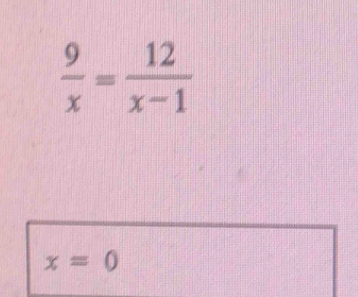  9/x = 12/x-1 
x=0