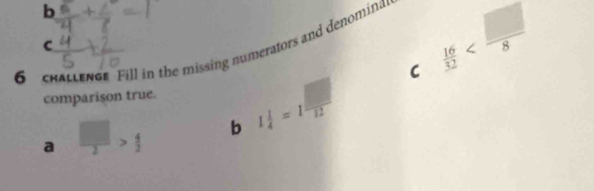 C  16/32 
C
6 chattener Fill in the missing numerators and denominal
comparison true.
a  □ /2 > 4/2  b 1 1/4 =1 □ /12 