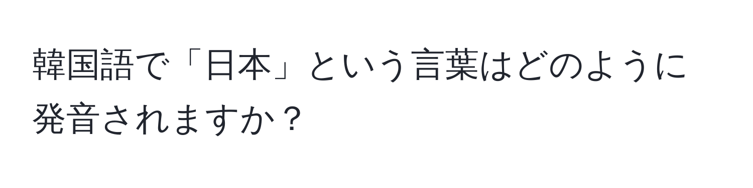 韓国語で「日本」という言葉はどのように発音されますか？