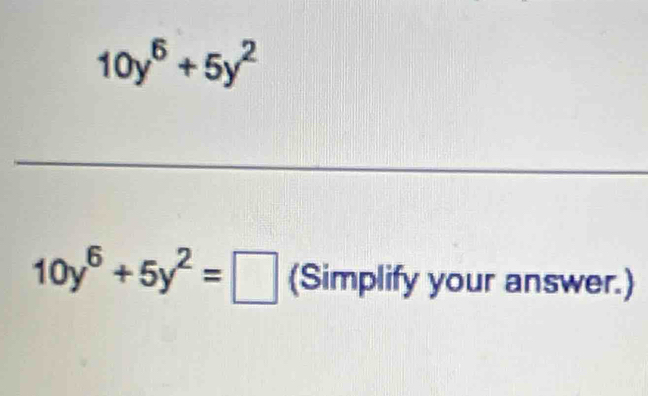 10y^6+5y^2
10y^6+5y^2=□ (Simplify your answer.)