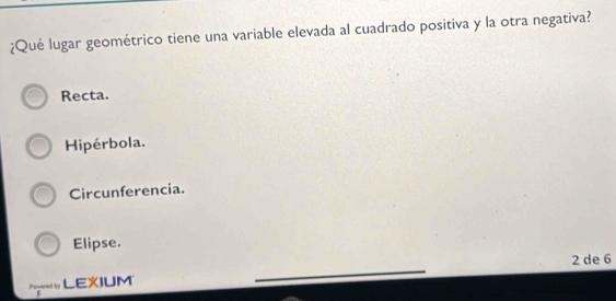 ¿Qué lugar geométrico tiene una variable elevada al cuadrado positiva y la otra negativa?
Recta.
Hipérbola.
Circunferencia.
Elipse.
2 de 6
Iy LEXIUM