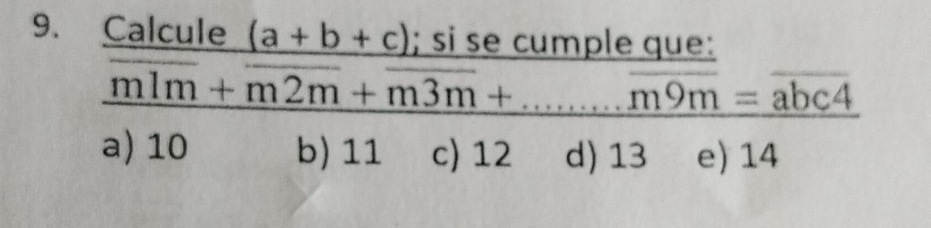 Calcule (a+b+c); si se cumple que:
_ overline m1m+overline m2m+overline m3m+...overline m9m=overline abc4
a) 10 b) 11 c) 12 d) 13 e) 14