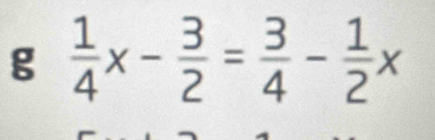  1/4 x- 3/2 = 3/4 - 1/2 x