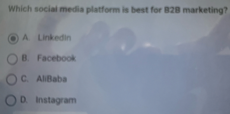 Which social media platform is best for B2B marketing?
A. LinkedIn
B. Facebook
C. AliBaba
D. Instagram