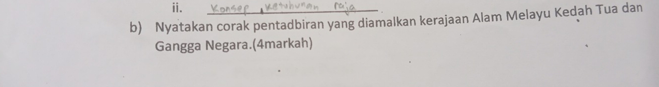 Nyatakan corak pentadbiran yang diamalkan kerajaan Alam Melayu Kedah Tua dan 
Gangga Negara.(4markah)