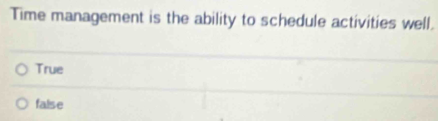 Time management is the ability to schedule activities well.
True
false