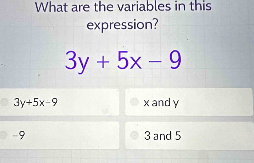 What are the variables in this
expression?
3y+5x-9
3y+5x-9 x and y
-9 3 and 5