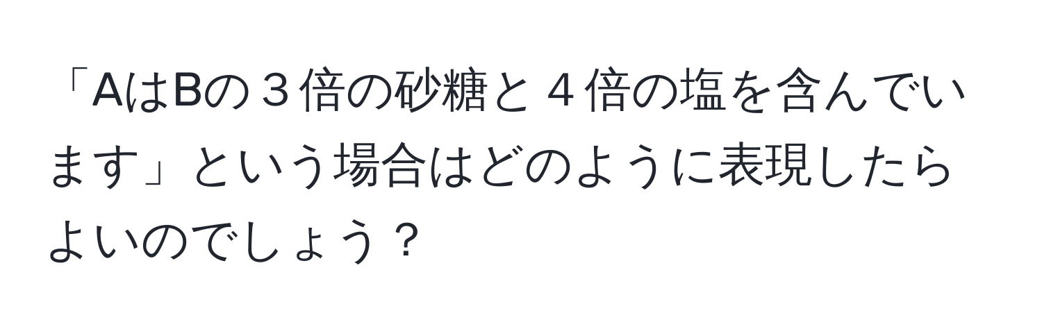 「AはBの３倍の砂糖と４倍の塩を含んでいます」という場合はどのように表現したらよいのでしょう？