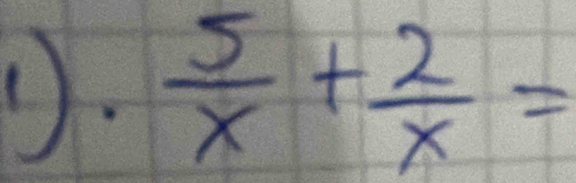  5/x + 2/x =