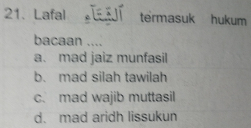 Lafal J termasuk hukum
bacaan ....
a. mad jaiz munfasil
b. mad silah tawilah
c. mad wajib muttasil
d. mad aridh lissukun