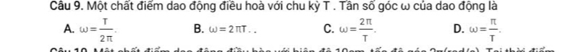 Một chất điểm dao động điều hoà với chu kỳ T. Tần số góc ω của dao động là
A. omega = T/2π  . omega = 2π /T . omega = π /T .
B. omega =2π T... C. D.