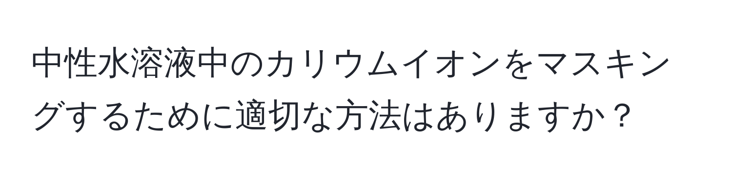 中性水溶液中のカリウムイオンをマスキングするために適切な方法はありますか？